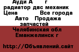 Ауди А4/1995г 1,6 adp радиатор двс механик › Цена ­ 2 500 - Все города Авто » Продажа запчастей   . Челябинская обл.,Еманжелинск г.